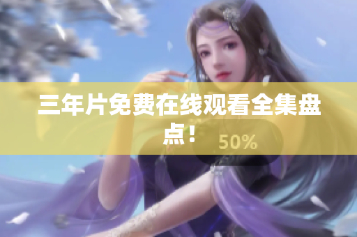 三年片免费在线观看全集盘点！