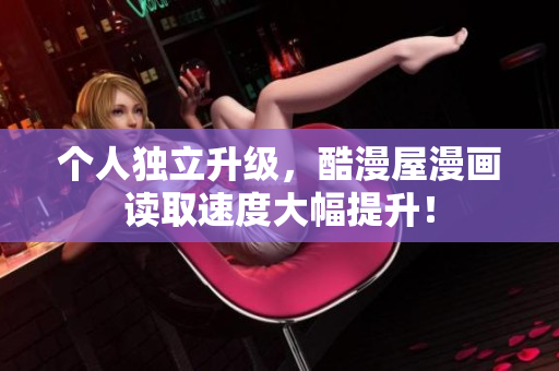个人独立升级，酷漫屋漫画读取速度大幅提升！