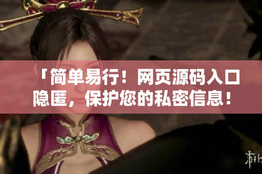 「简单易行！网页源码入口隐匿，保护您的私密信息！」