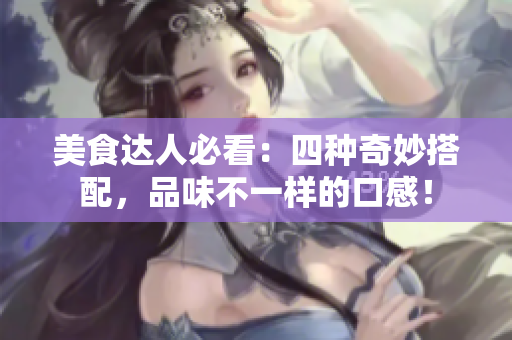 美食达人必看：四种奇妙搭配，品味不一样的口感！