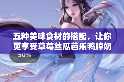 五种美味食材的搭配，让你更享受草莓丝瓜芭乐鸭脖奶茶