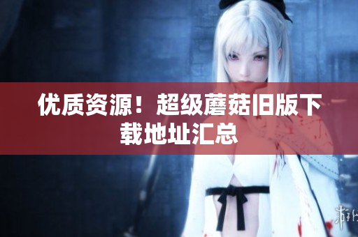 优质资源！超级蘑菇旧版下载地址汇总