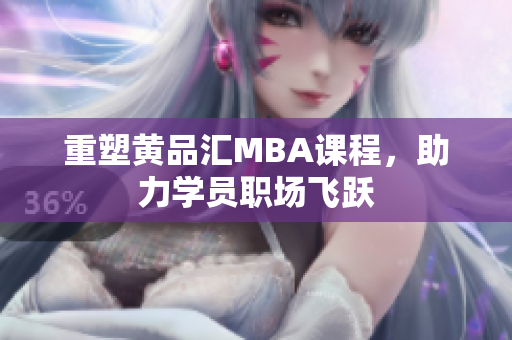 重塑黄品汇MBA课程，助力学员职场飞跃