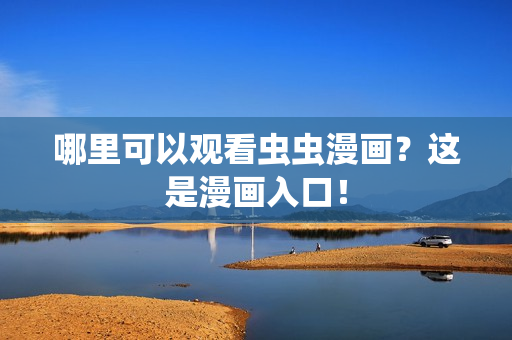 哪里可以观看虫虫漫画？这是漫画入口！