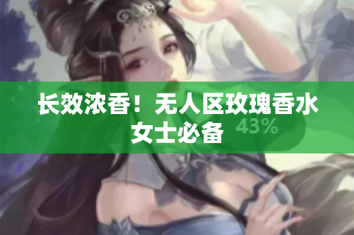 长效浓香！无人区玫瑰香水女士必备