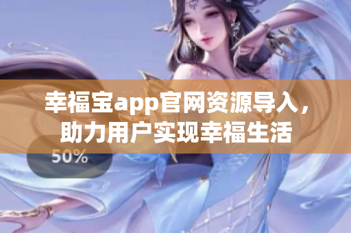幸福宝app官网资源导入，助力用户实现幸福生活