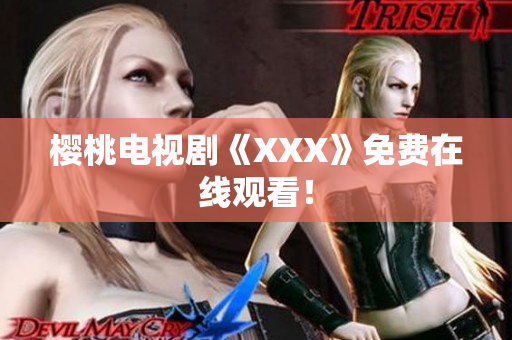 樱桃电视剧《XXX》免费在线观看！