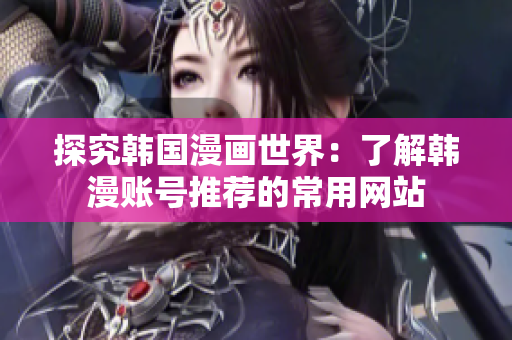 探究韩国漫画世界：了解韩漫账号推荐的常用网站