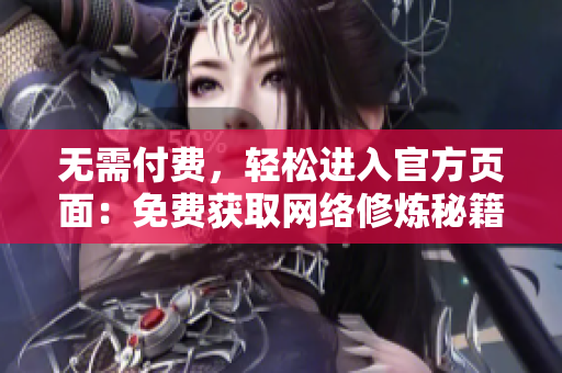 无需付费，轻松进入官方页面：免费获取网络修炼秘籍