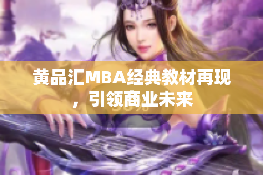 黄品汇MBA经典教材再现，引领商业未来