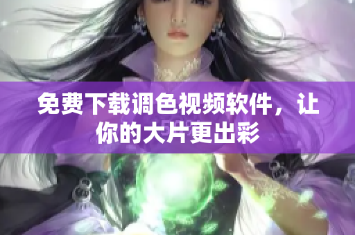 免费下载调色视频软件，让你的大片更出彩