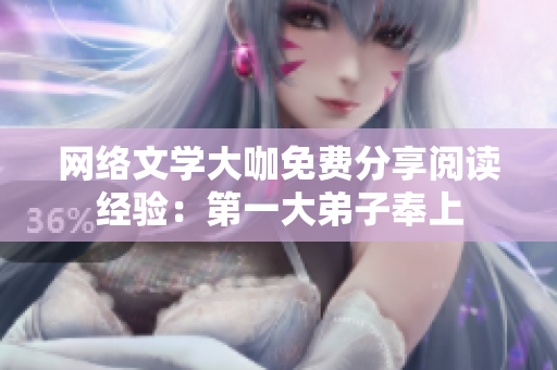 网络文学大咖免费分享阅读经验：第一大弟子奉上