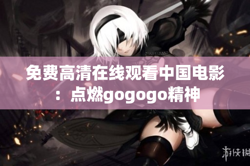 免费高清在线观看中国电影：点燃gogogo精神