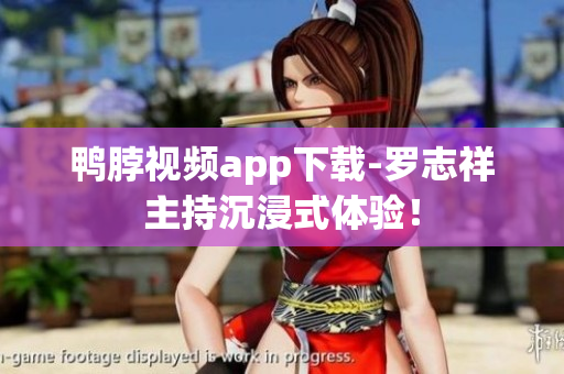 鸭脖视频app下载-罗志祥主持沉浸式体验！
