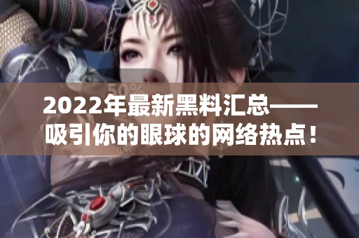 2022年最新黑料汇总——吸引你的眼球的网络热点！