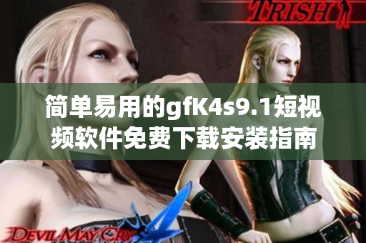 简单易用的gfK4s9.1短视频软件免费下载安装指南