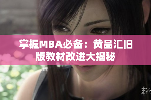 掌握MBA必备：黄品汇旧版教材改进大揭秘