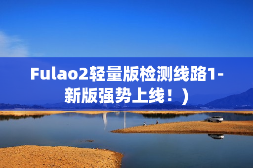 Fulao2轻量版检测线路1-新版强势上线！)