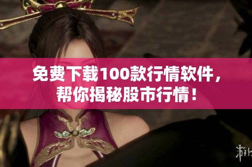 免费下载100款行情软件，帮你揭秘股市行情！