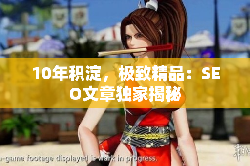 10年积淀，极致精品：SEO文章独家揭秘