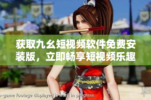 获取九幺短视频软件免费安装版，立即畅享短视频乐趣！