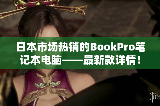 日本市场热销的BookPro笔记本电脑——最新款详情！