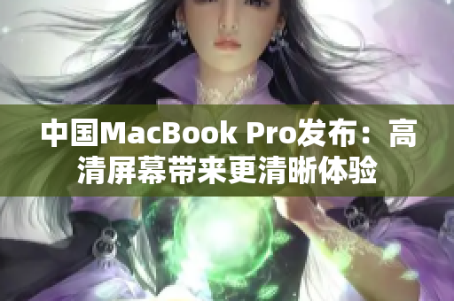 中国MacBook Pro发布：高清屏幕带来更清晰体验