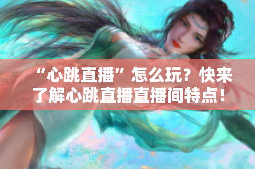 “心跳直播”怎么玩？快来了解心跳直播直播间特点！