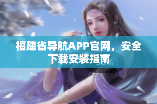 福建省导航APP官网，安全下载安装指南