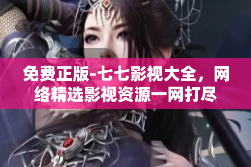 免费正版-七七影视大全，网络精选影视资源一网打尽