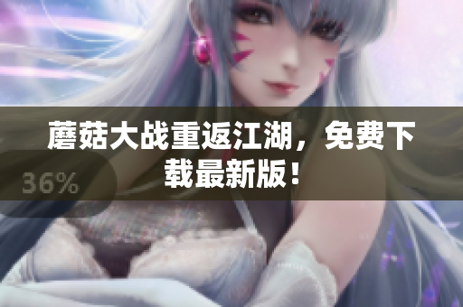 蘑菇大战重返江湖，免费下载最新版！
