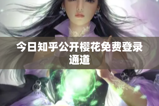 今日知乎公开樱花免费登录通道