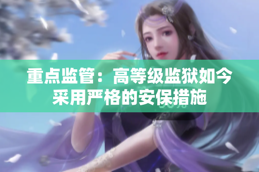 重点监管：高等级监狱如今采用严格的安保措施