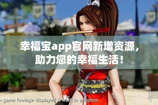 幸福宝app官网新增资源，助力您的幸福生活！