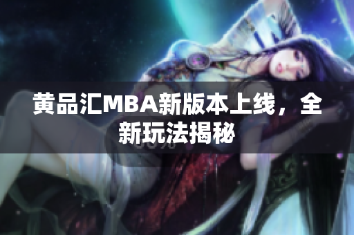 黄品汇MBA新版本上线，全新玩法揭秘