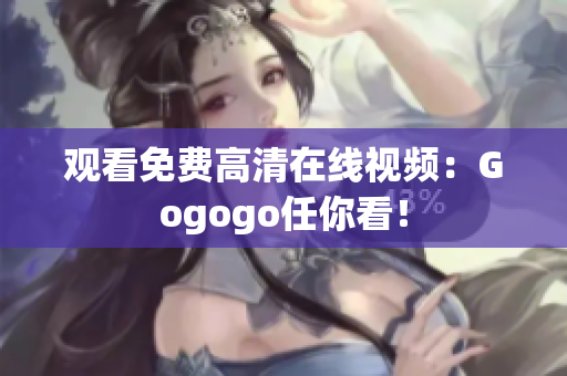 观看免费高清在线视频：Gogogo任你看！
