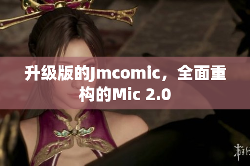 升级版的Jmcomic，全面重构的Mic 2.0