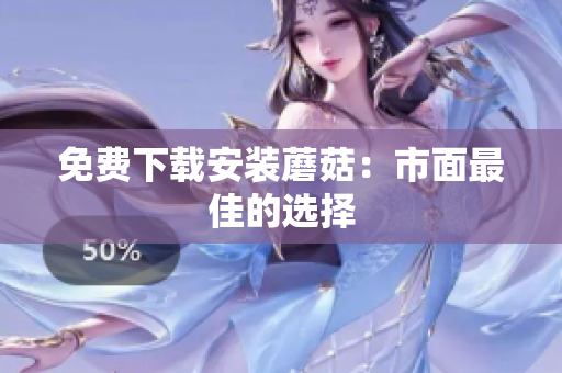 免费下载安装蘑菇：市面最佳的选择