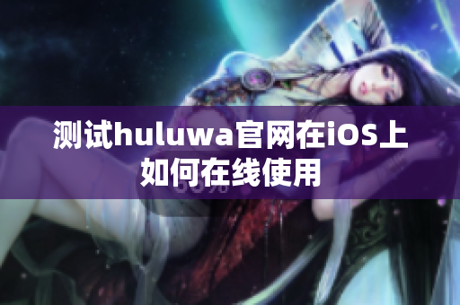 测试huluwa官网在iOS上如何在线使用