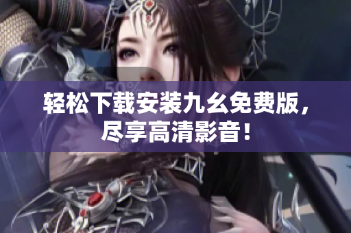 轻松下载安装九幺免费版，尽享高清影音！