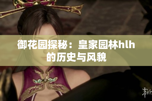 御花园探秘：皇家园林hlh的历史与风貌