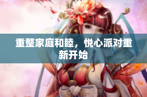 重整家庭和睦，悦心派对重新开始