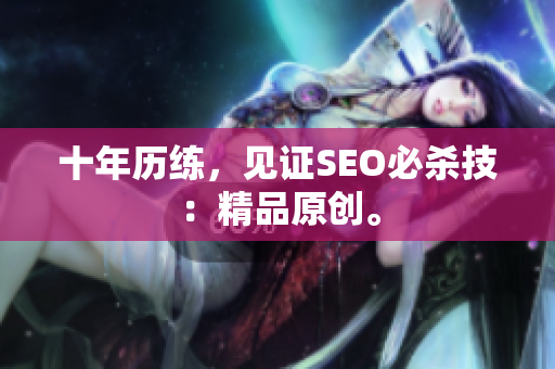 十年历练，见证SEO必杀技：精品原创。