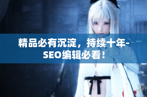 精品必有沉淀，持续十年-SEO编辑必看！