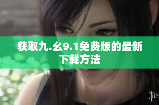 获取九.幺9.1免费版的最新下载方法