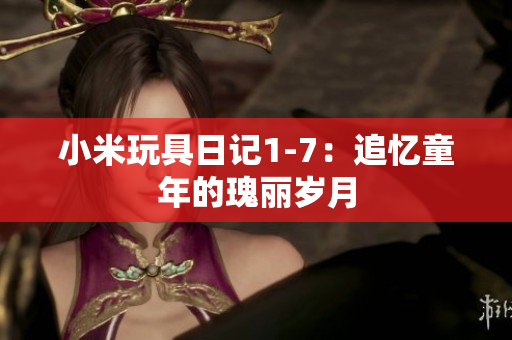小米玩具日记1-7：追忆童年的瑰丽岁月