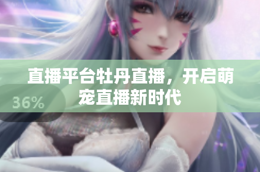直播平台牡丹直播，开启萌宠直播新时代