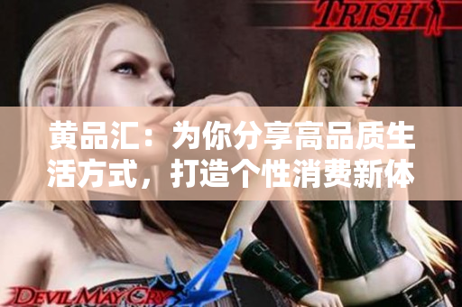 黄品汇：为你分享高品质生活方式，打造个性消费新体验