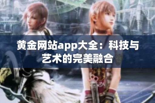 黄金网站app大全：科技与艺术的完美融合