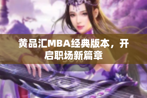 黄品汇MBA经典版本，开启职场新篇章